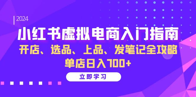 小红书虚拟电商入门指南：开店、选品、上品、发笔记全攻略 单店日入700+-博格网创