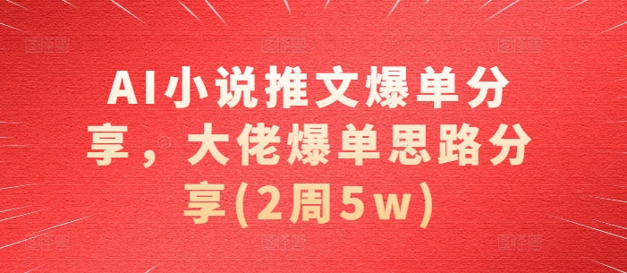 AI小说推文爆单分享，大佬爆单思路分享(2周5w)-博格网创