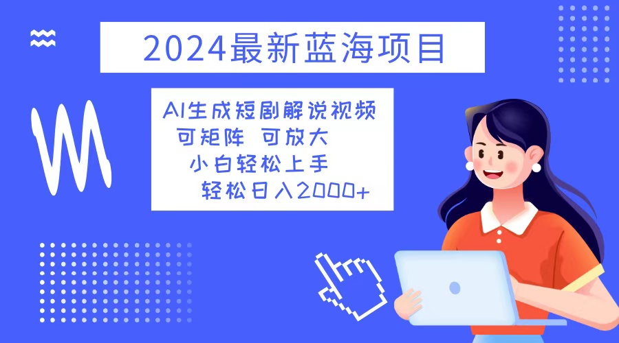 2024最新蓝海项目 AI生成短剧解说视频 小白轻松上手 日入2000+-博格网创