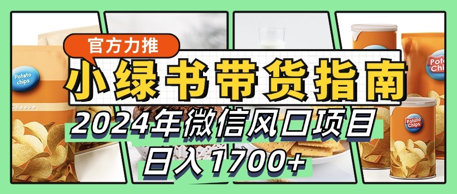 小绿书带货完全教学指南，2024年微信风口项目，日入1700+-博格网创