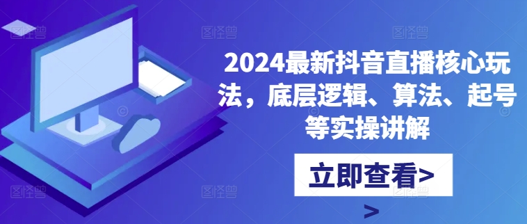 2024最新抖音直播核心玩法，底层逻辑、算法、起号等实操讲解-博格网创