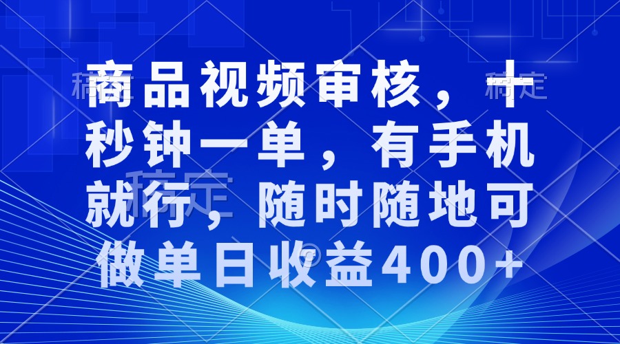 审核视频，十秒钟一单，有手机就行，随时随地可做单日收益400+-博格网创