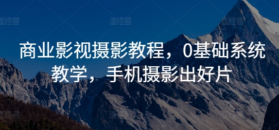 商业影视摄影教程，0基础系统教学，手机摄影出好片-博格网创