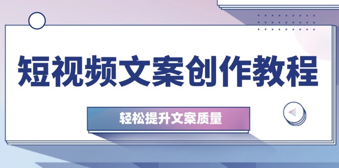 短视频文案创作教程：从钉子思维到实操结构整改，轻松提升文案质量-博格网创