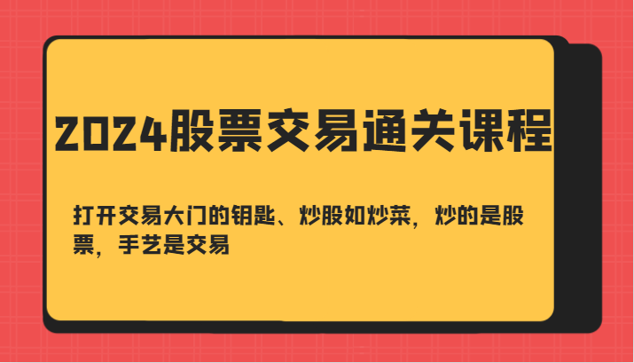 2024股票交易通关课-打开交易大门的钥匙、炒股如炒菜，炒的是股票，手艺是交易-博格网创