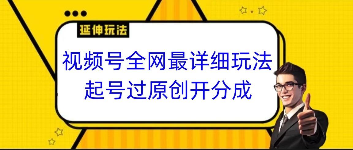 视频号全网最详细玩法，起号过原创开分成，小白跟着视频一步一步去操作-博格网创