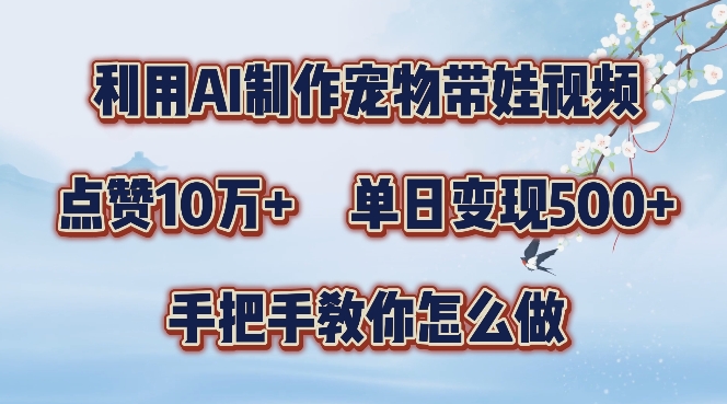 利用AI制作宠物带娃视频，轻松涨粉，点赞10万+，单日变现三位数，手把手教你怎么做【揭秘】-博格网创